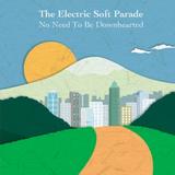 The Electric Soft Parade - No Need To Be Downhearted