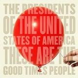 The Presidents Of The United States Of America - These Are The Good Times People