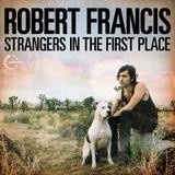 Robert Francis - Strangers In The First Place