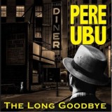 Pere Ubu - The Long Goodbye