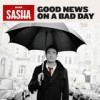 Sasha - Good News On A Bad Day